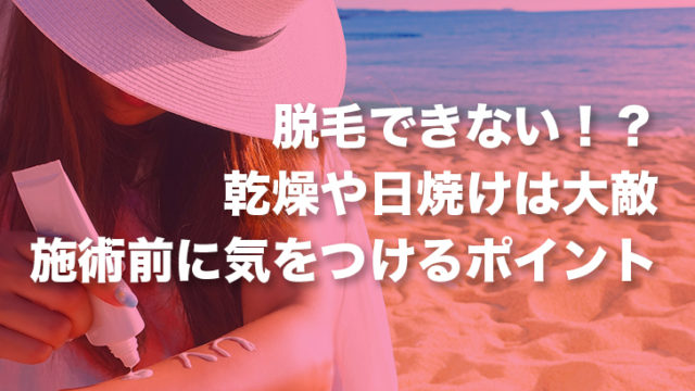 脱毛できない！？乾燥に日焼け！施術前に気をつけるポイント